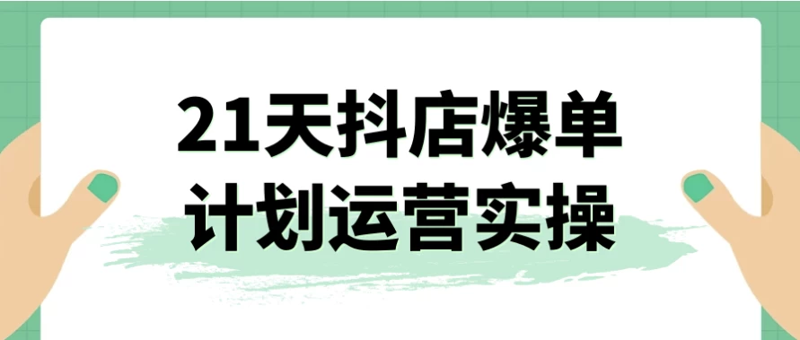 付费课程免费分享之“21天抖店爆单计划运营实操” - 万事屋 | 生活·动漫·娱乐综合社区-银魂同好聚集地