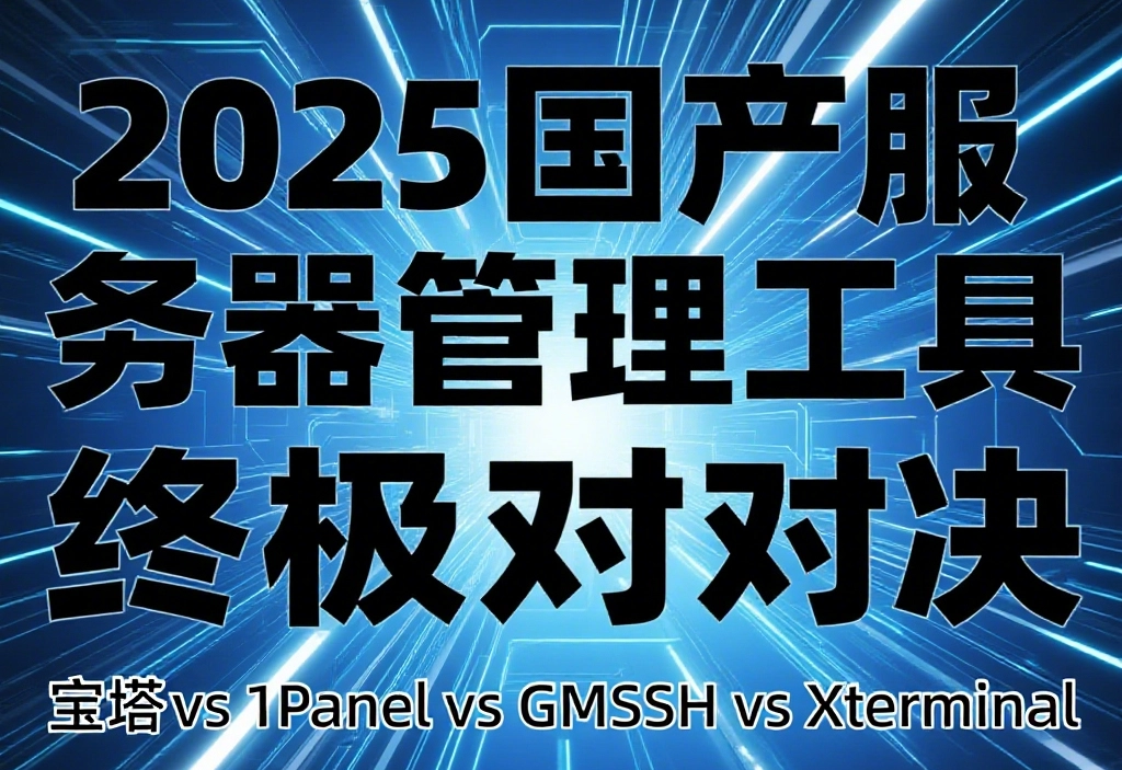 2025国产服务器管理工具终极对决：宝塔 vs 1Panel vs GMSSH vs Xterminal - 技术宅银魂 - 科技改变生活 - 万事屋 | 生活·动漫·娱乐综合社区-银魂同好聚集地