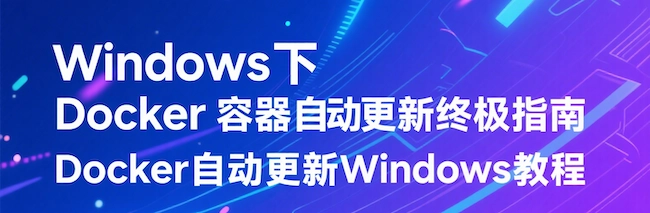 Windows下Docker容器自动更新终极指南 | Docker自动更新 Windows教程 - 万事屋 | 生活·动漫·娱乐综合社区-银魂同好聚集地